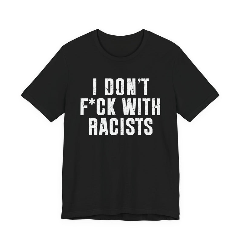 I Don't Fuck With Racists — T-Shirt front view: I DON'T FUCK WITH RACISTS in bold statement lettering. Street Talk Designs politics and power statement apparel.
