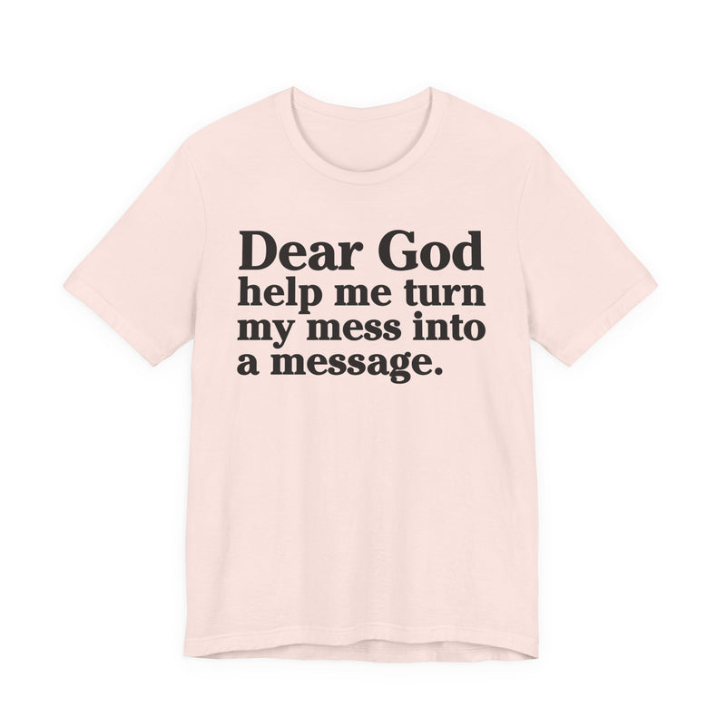 Dear God Help Me Turn My Mess Into A Message—— Positive Christian T-Shirt