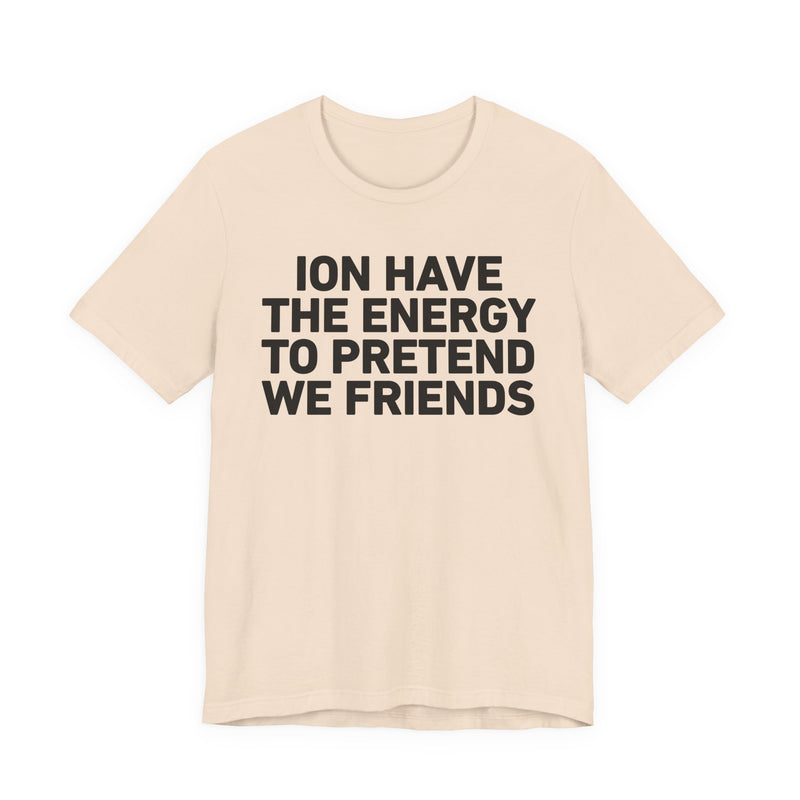 I Don’t Have the Energy to Pretend We Friends - Funny Energy Statement T-Shirt