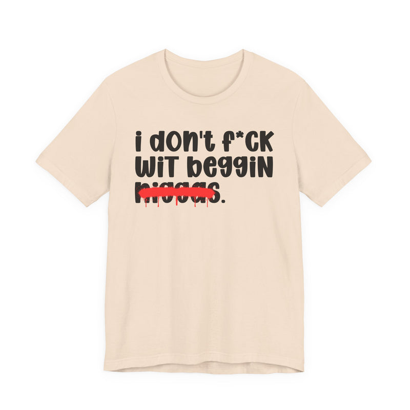 I Don't Fuck Wit Beggin Niggas - Brutally Direct Statement Tee
