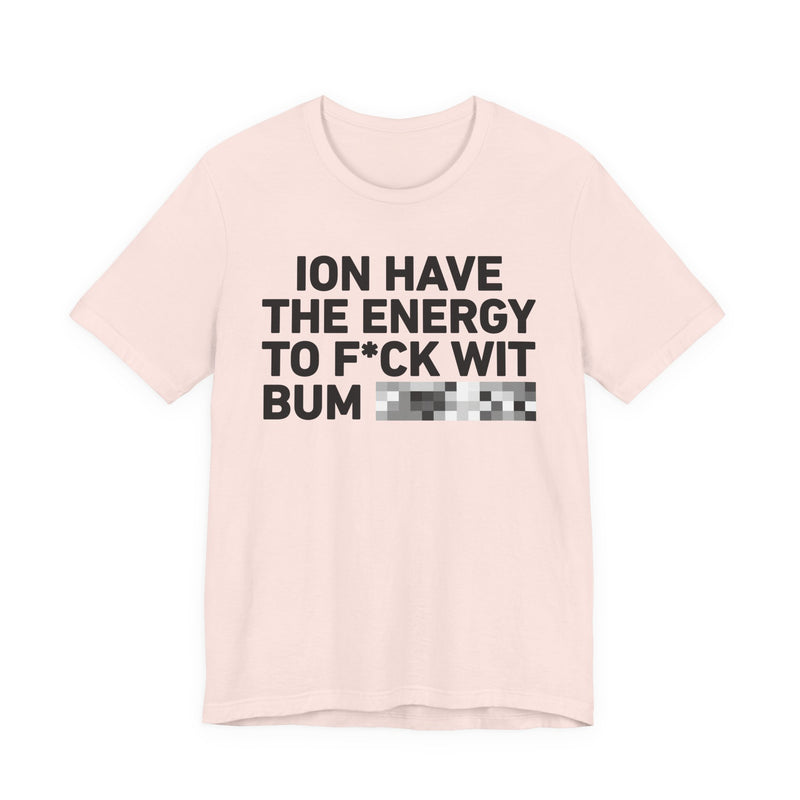I Don’t Have the Energy to Fuck Wit Bum (Bitches/Niggas) - Funny Energy Statement T-Shirt