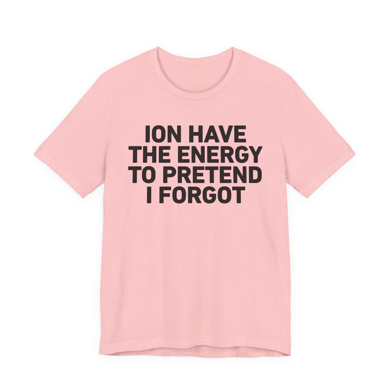 I Don’t Have the Energy to Pretend I Forgot - Funny Energy Statement T-Shirt