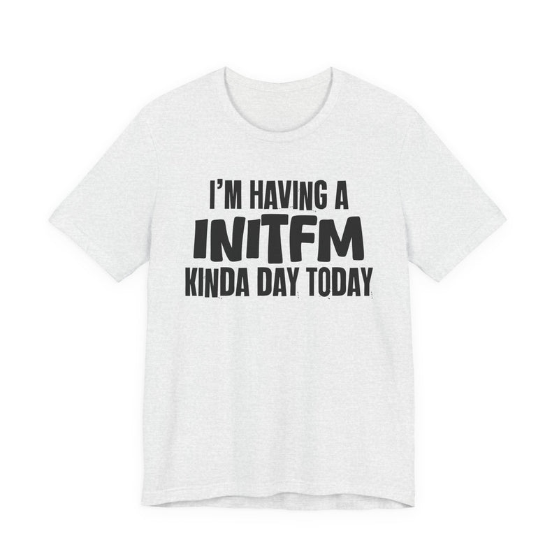 I'm Having a Initfm Kinda Day Today - Humorous Mood T-Shirt