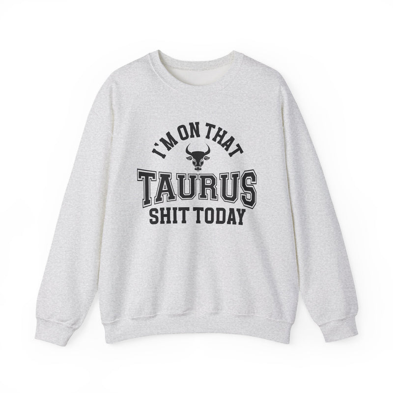 I'm On That Taurus Shit Today — Sweatshirt