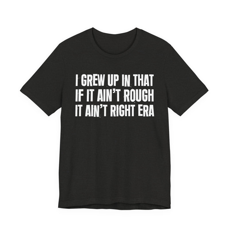 Grew Up In That If It Ain't Rough It Ain't Right Era