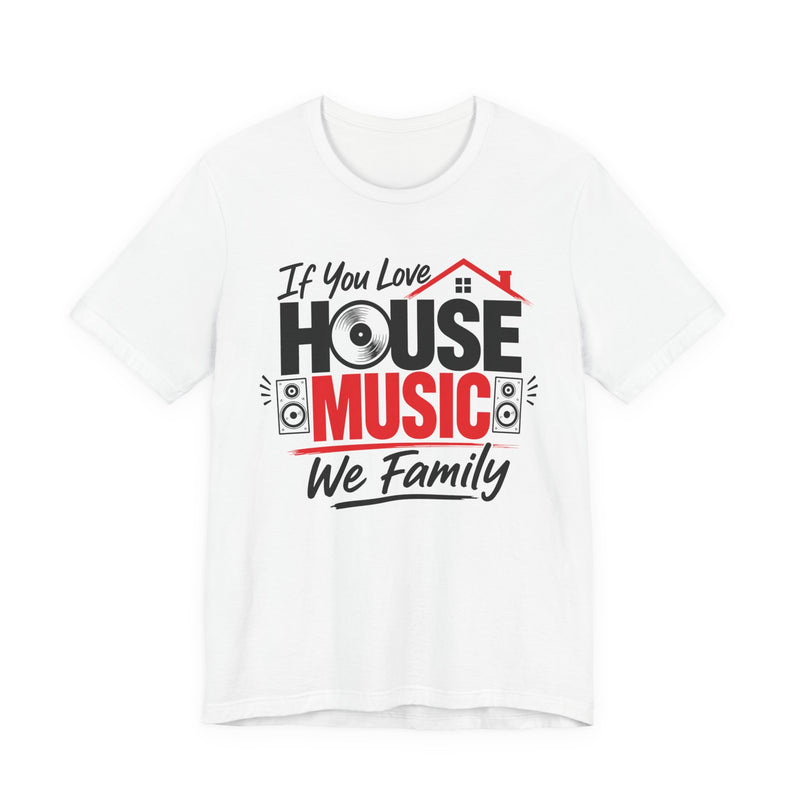 If You Love House Music We Family — House Music Lovers T-shirt