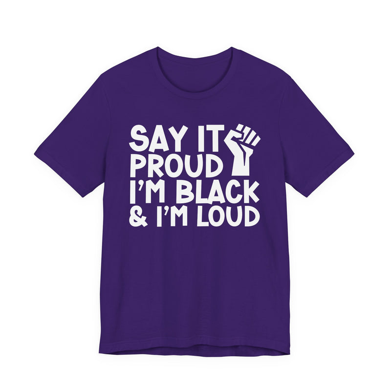 Say it Proud I'm Black & I'm Loud - T-Shirt