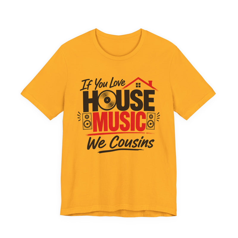 If You Love House Music We Cousins — House Music Lovers T-shirt