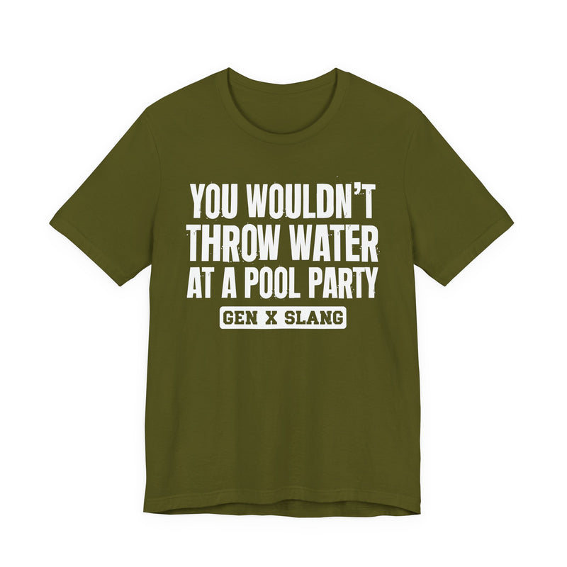 Gen X Slang T-Shirt — You Wouldn't Throw Water at a Pool Party — Retro Humor T-Shirt