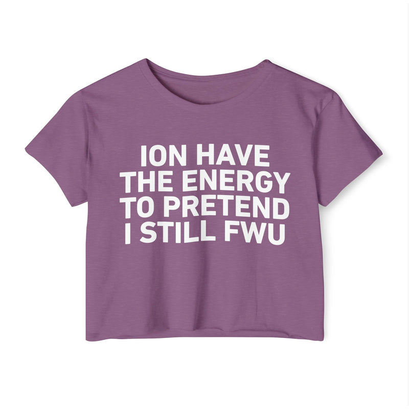 I Don’t Have The Energy To Pretend I Still FWU - Bold Declaration Crop Top