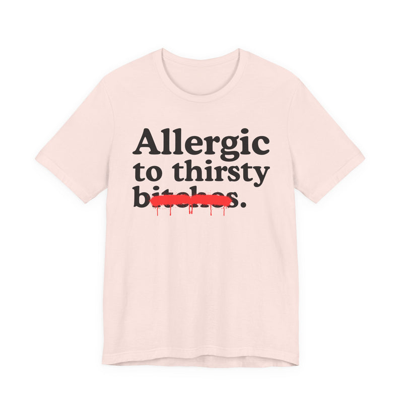 Allergic To Thirsty Bitches — Sarcastic Sassy Statement T-Shirt
