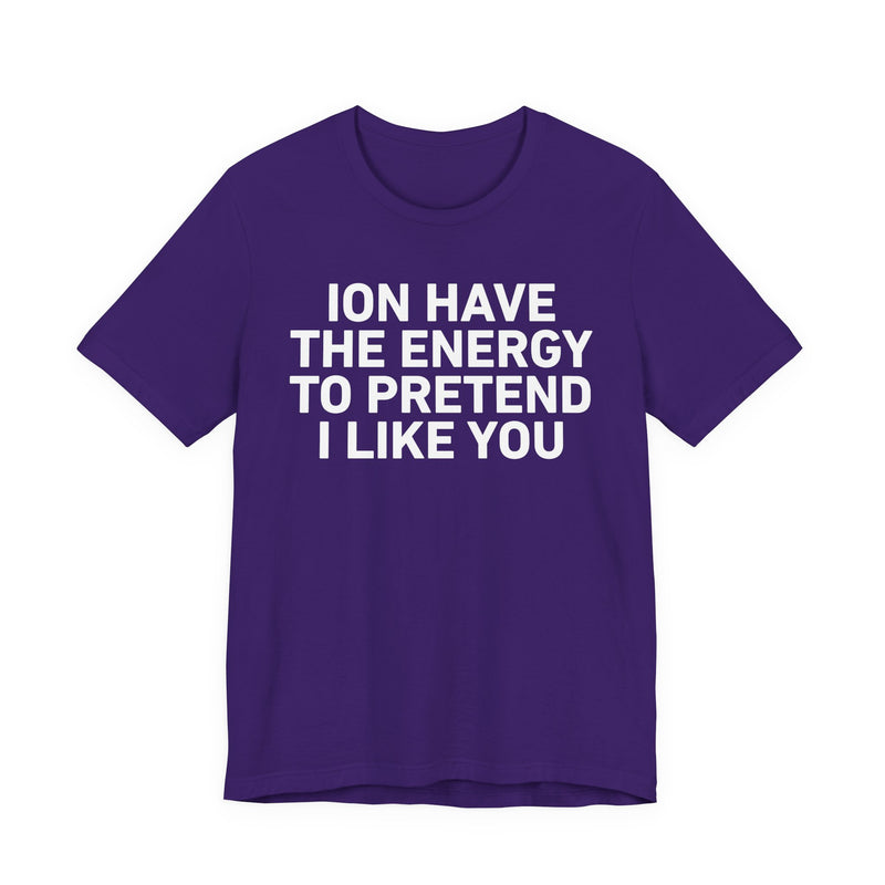 ION Have the Energy to Pretend I Like You-Bold Expression Statement T-Shirt