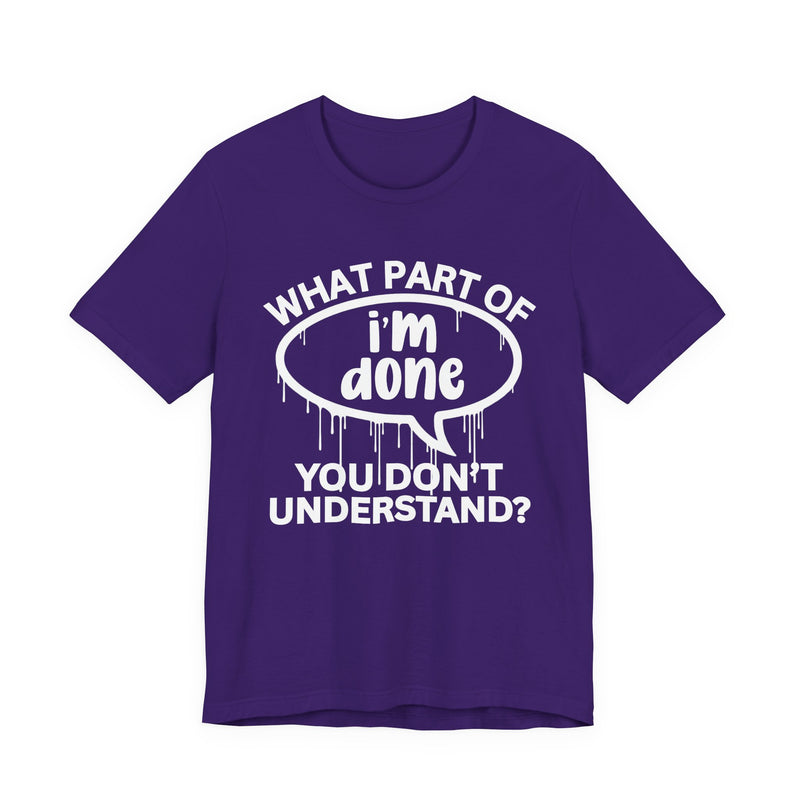 What Part of I'M DONE You Don't Understand? T-Shirt