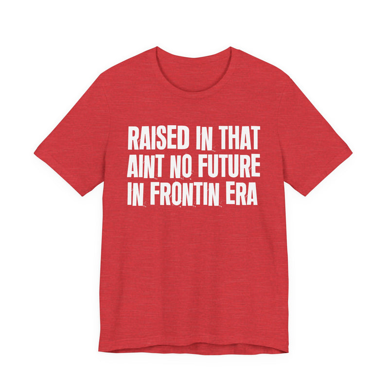 Raised In That Ain't No Future In Frontin Era