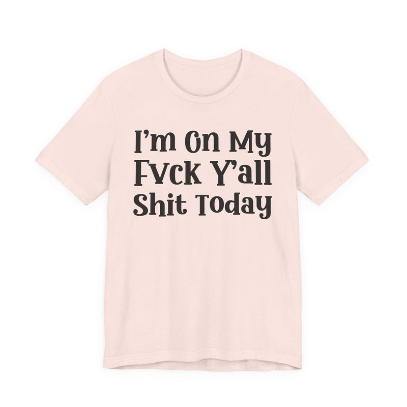 I'm On My Fuck Y'all Shit Today T—— shirt