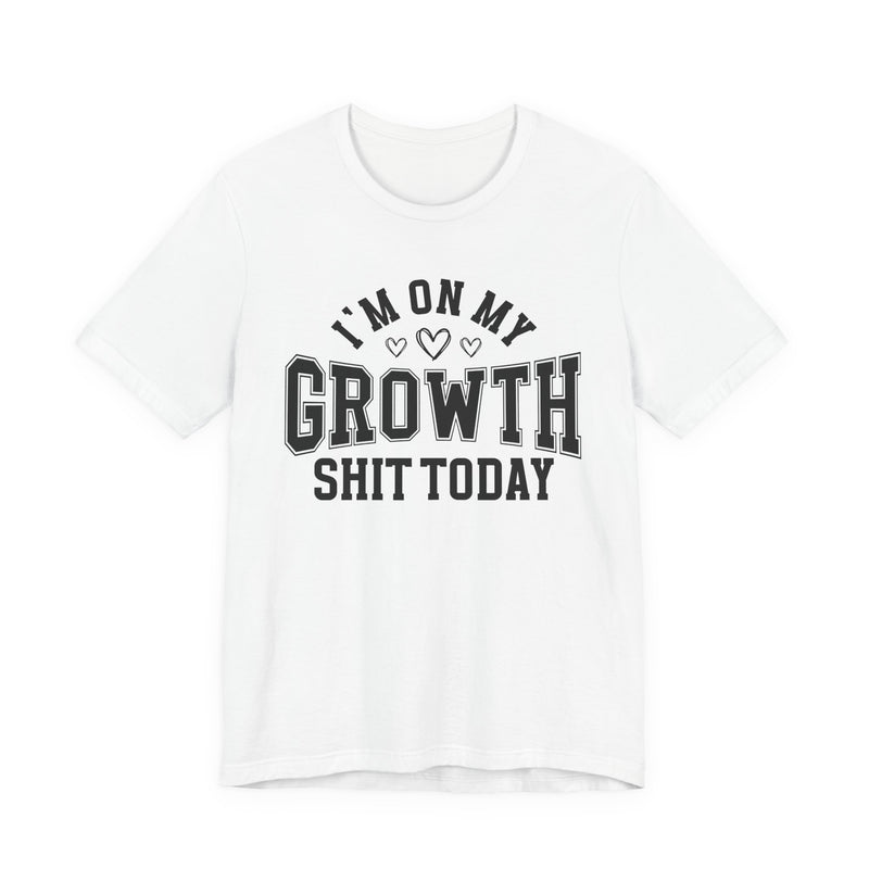 I'm On My Growth Shit Today — T-Shirt