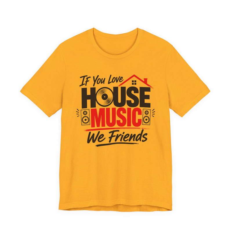 If You Love House Music We Friends — House Music Lovers T-shirt