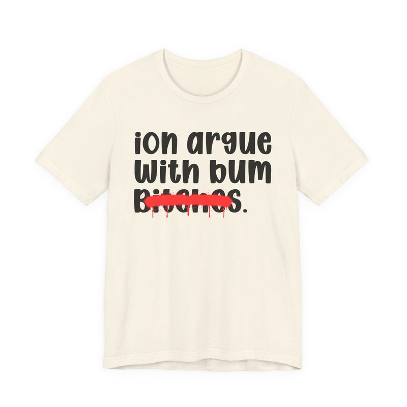 ION (I Don't) Argue With Bum Bitches - Funny Statement Tee Shirt