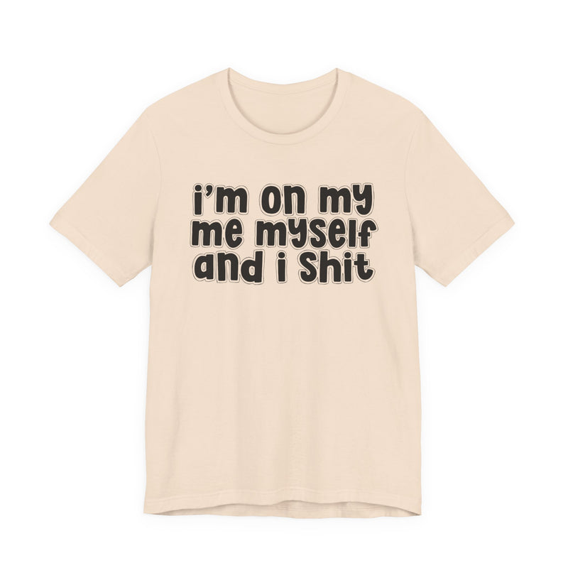 i'm on my me myself and i shit - Funny Declaration T-Shirt