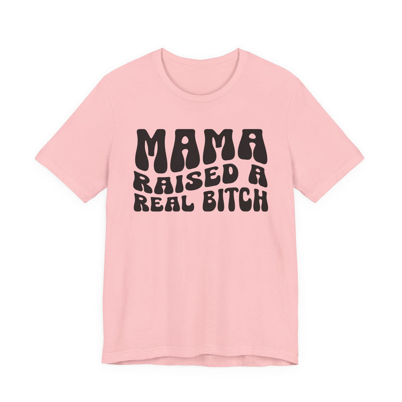 Mama Raised A Real Bitch T-Shirt (solid print)