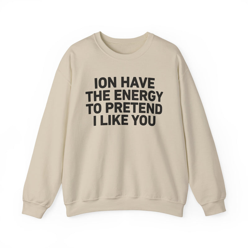 ION Have the Energy to Pretend I Like You - Bold Expression Statement Sweatshirt