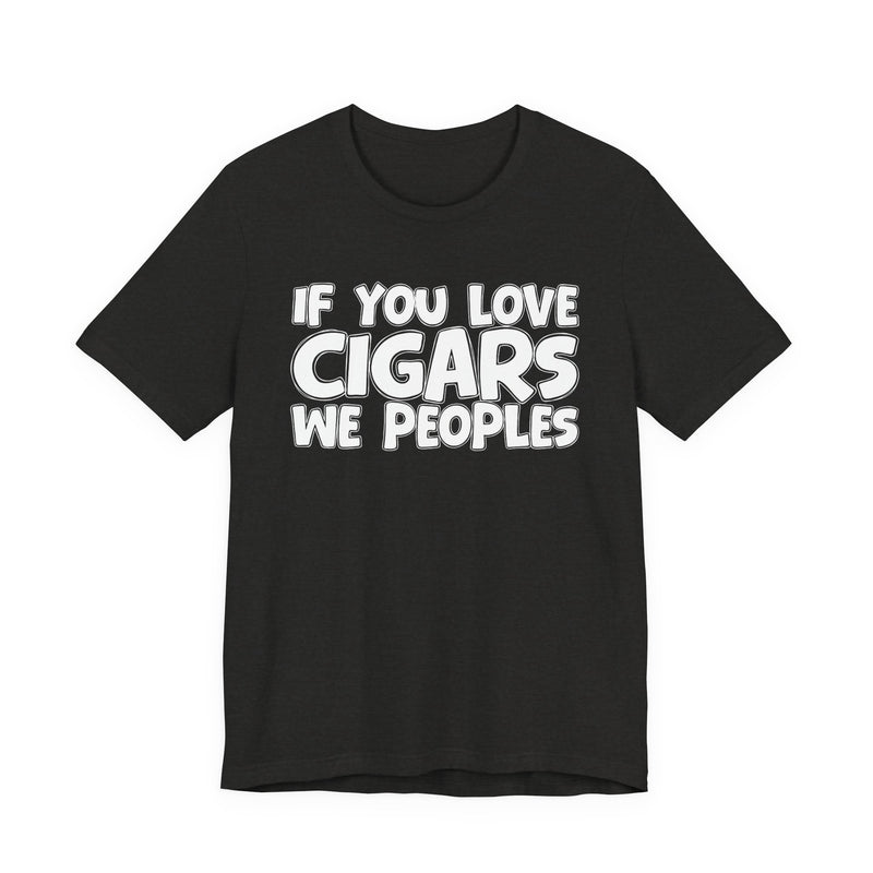 If You Love Cigars We Peoples — Motivational Hustle Statement T-Shirt