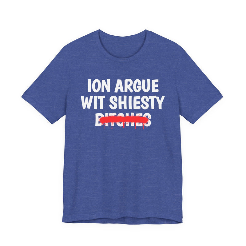ION (I Don't) Argue Wit Shiesty Bitches — Funny Statement T-Shirt