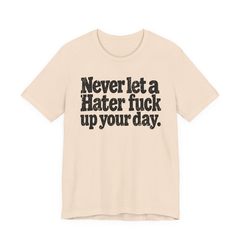 Never Let a Hater Fuck Up Your Day -Street Motivational T-Shirt