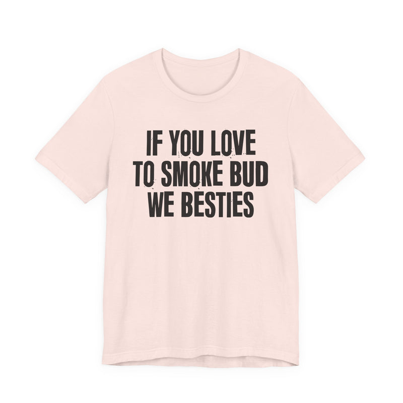 If You Love To Smoke Bud We Besties — Funny Cannabis Lovers T-Shirt
