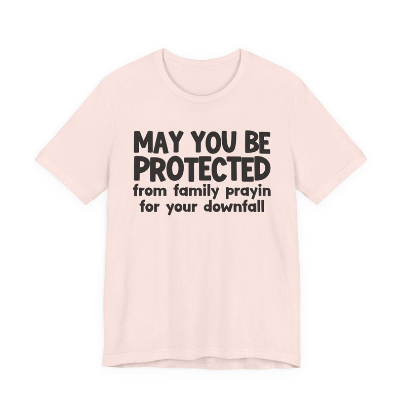 May You Be Protected From Family Prayin On Your Downfall - Inspirational Statement T-Shirt