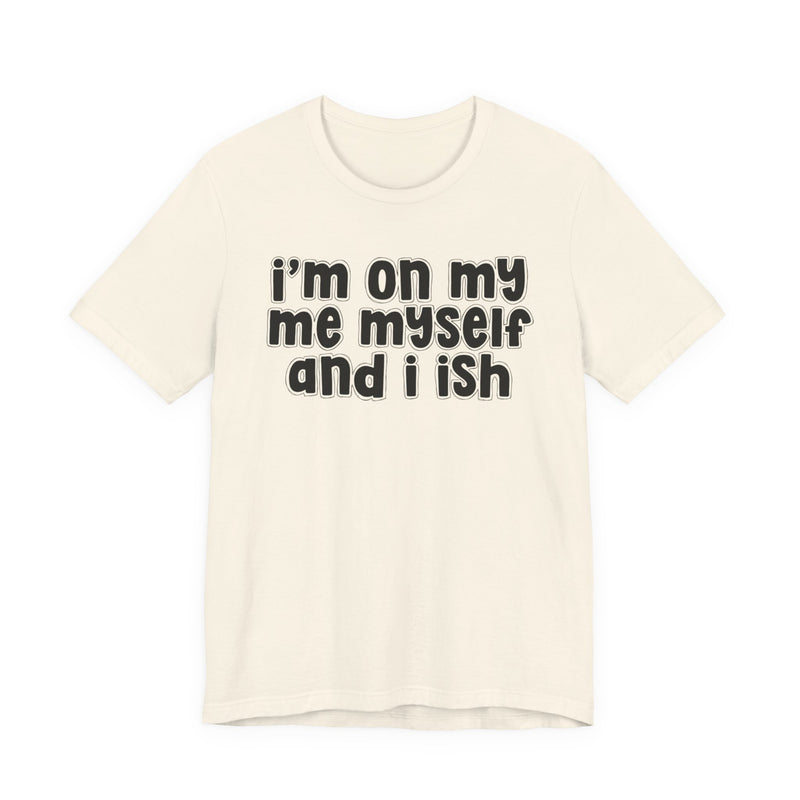 I'm On My Me Myself And I Ish - Bold Declaration T-Shirt