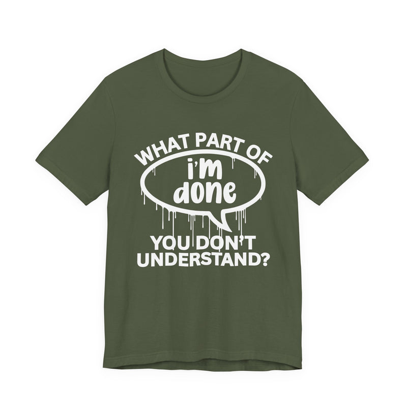What Part of I'M DONE You Don't Understand? T-Shirt