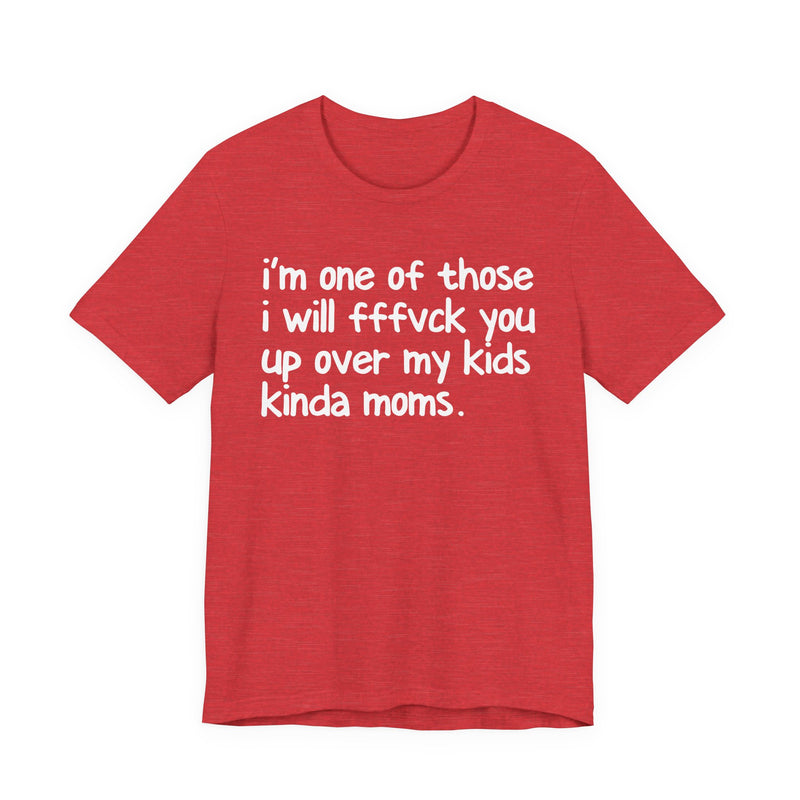 I'm One Of Those I Will FFFuck You Up Over My Kids Kinda Moms - T-Shirt