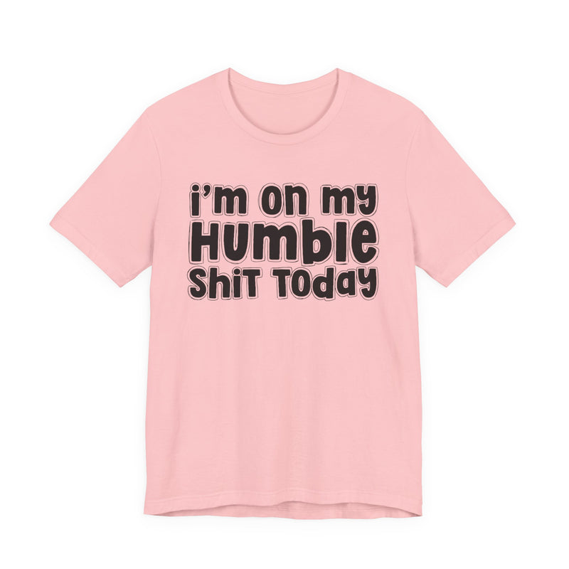 I'm On My Humble Shit Today - T-shirt
