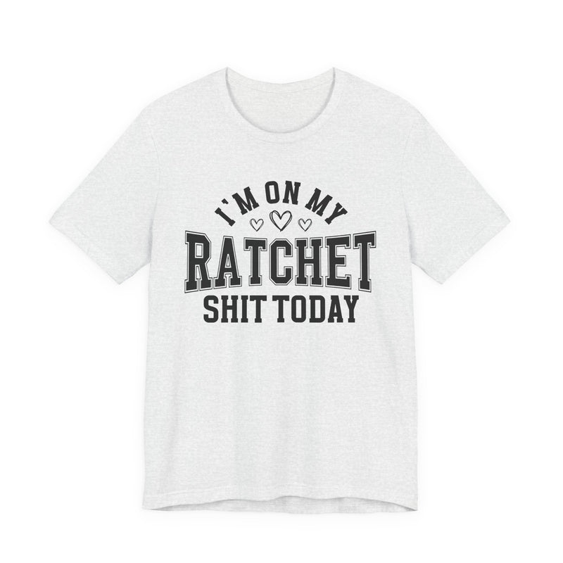 I'm On My Ratchet Shit Today — T-Shirt