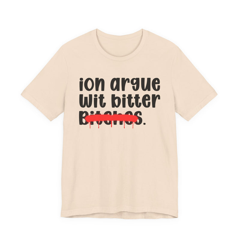 ION (I Don't) Argue Wit Bitter Bitches — Funny Statement T-Shirt