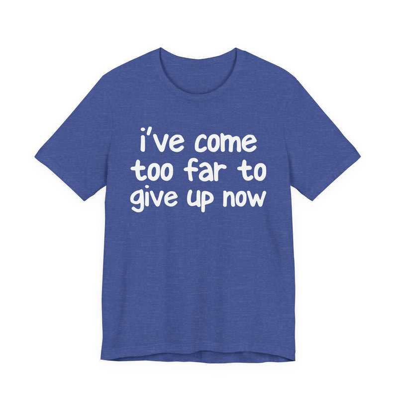 I've Come Too Far To Give Up Now — Christian T-Shirt