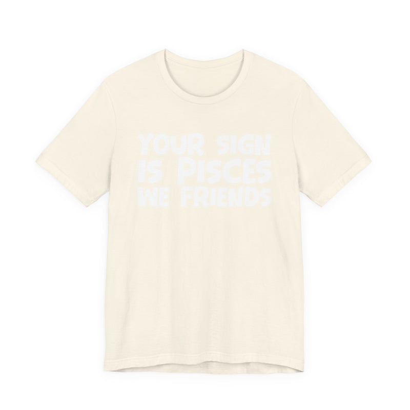 If Your Sign Is PISCES We Friends —— Fun Astrology T-Shirt for PICSES