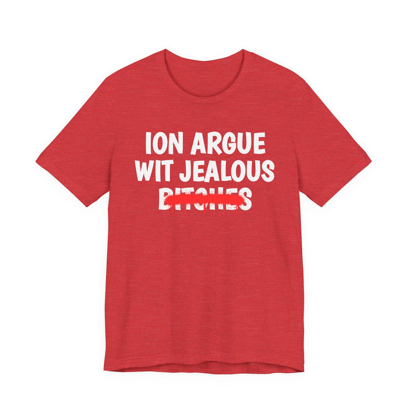 Heather Red T-shirt with white "ION ARGUE WIT JEALOUS BITCHES" chest print, red spray-paint strike-through across the last line, front flat-lay view.