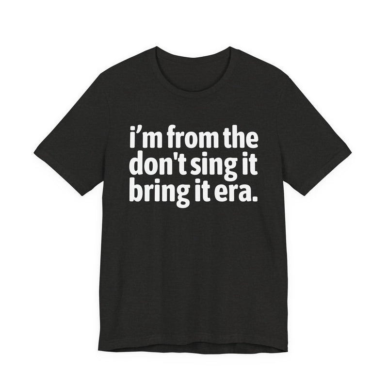 I'm From The Don't Sing It Bring It Era - Funny Growing Up Tee