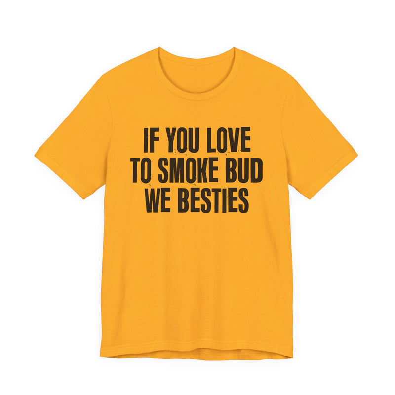If You Love To Smoke Bud We Besties — Funny Cannabis Lovers T-Shirt