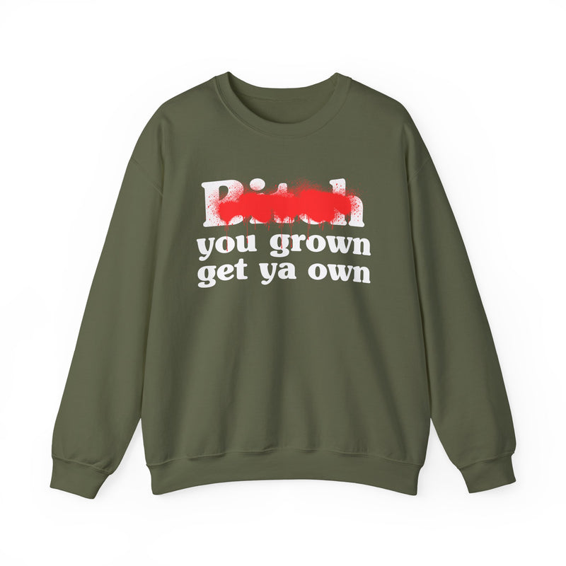 Bitch You Grown Get Ya Own - Sweatshirt