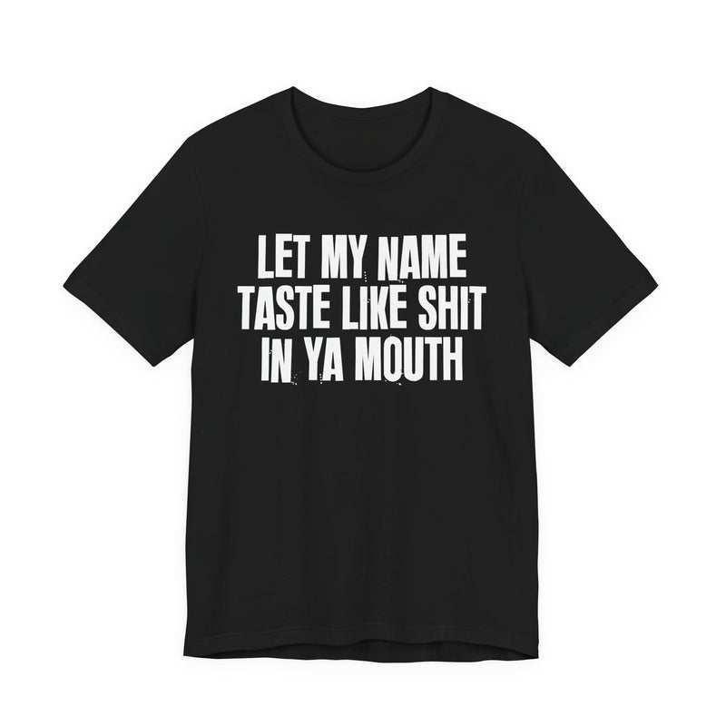 Let My Name Taste Like Shit In Ya Mouth - T-shirt