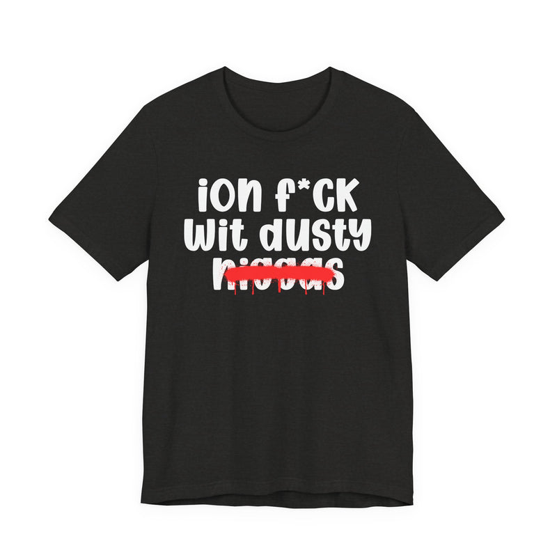 ION Fuck Wit Dusty Niggas - Brutally Direct Statement Tee