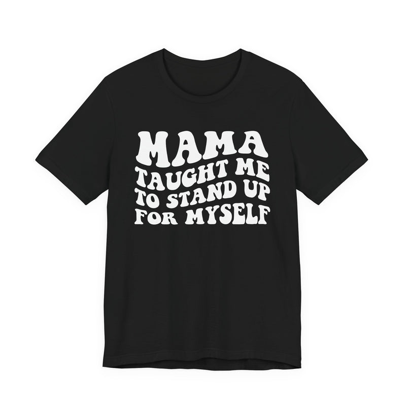 Mama Taught Me To Stand Up For My Self — T-Shirt front view: MAMA TAUGHT ME TO STAND UP FOR MY SELF in bold statement lettering. Street Talk Designs mama statement apparel.