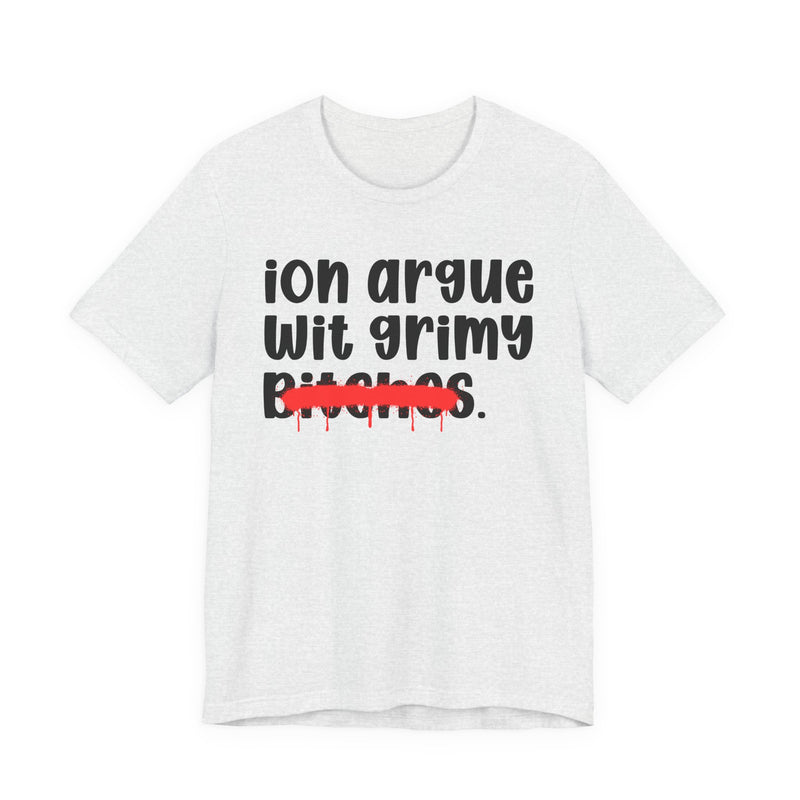 Ash t-shirt with black handwritten-style lowercase 'ion argue wit grimy bitches' lettering and a red marker strikethrough across 'bitches', front flat-lay view.