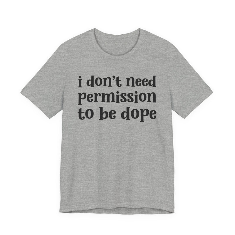 T-Shirt with lettering reading I DON'T NEED PERMISSION TO BE DOPE, front view.
