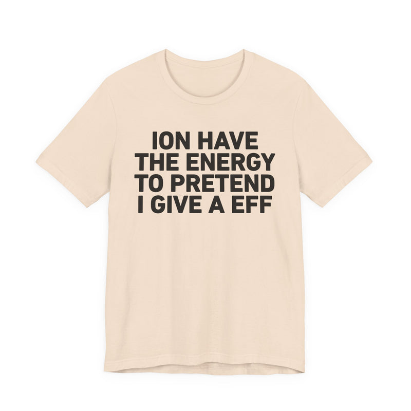 I Don’t Have the Energy to Pretend I Give A EFF - Funny Energy Statement T-Shirt