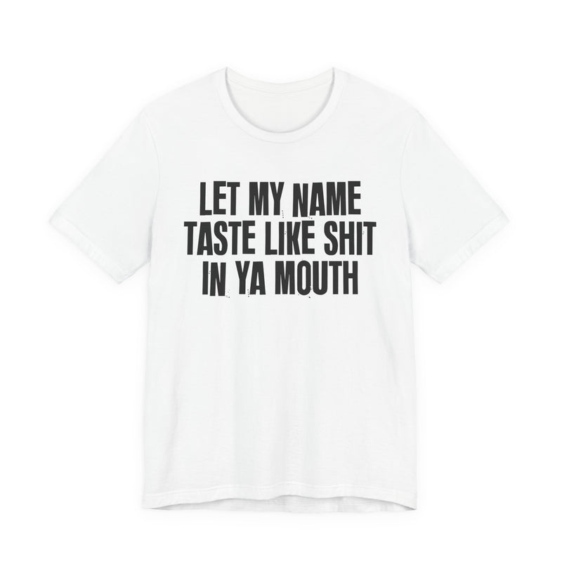 Let My Name Taste Like Shit In Ya Mouth - T-shirt