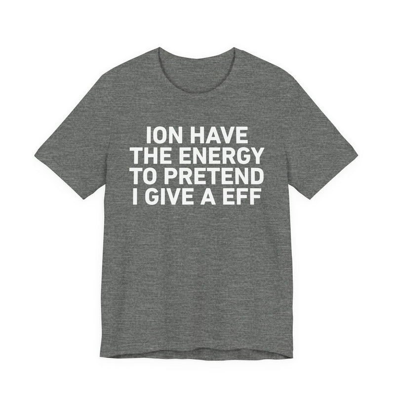 I Don’t Have the Energy to Pretend I Give A EFF - Funny Energy Statement T-Shirt
